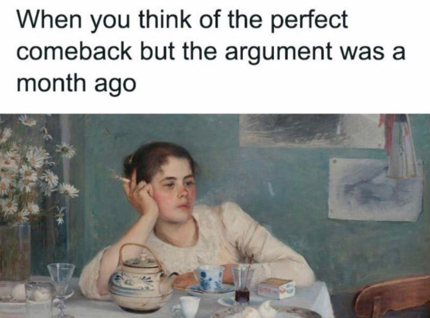 Meme of a woman smoking and looking wistfully with the caption "When you think of the perfect comeback but the argument was a month ago"